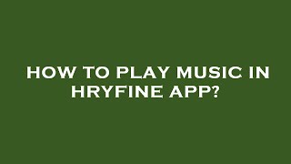 How to play music in hryfine app [upl. by Arataj]